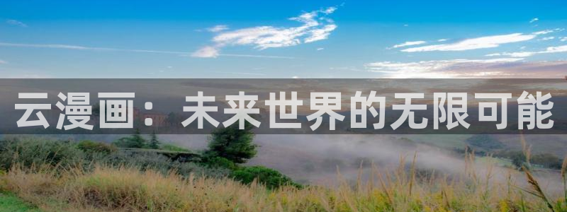 喵趣漫画不能看了怎么办：云漫画：未来世界的无限可能