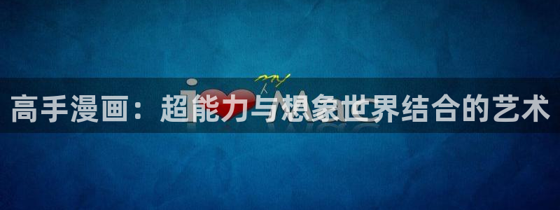 喵趣漫画官网在线阅读：高手漫画：超能力与想象世界结合的艺术