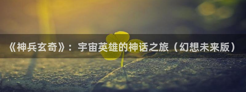 喵趣漫画下载最新版本：《神兵玄奇》：宇宙英雄的神话之旅（幻想未来版）