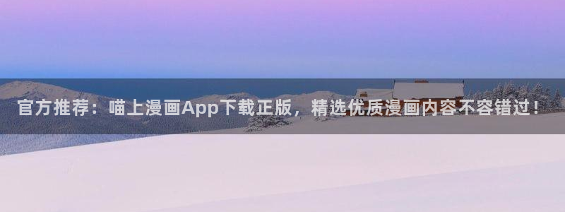 漫画喵：官方推荐：喵上漫画App下载正版，精选优质漫画内容不容错过！